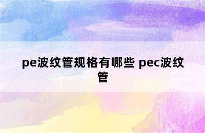 pe波纹管规格有哪些 pec波纹管